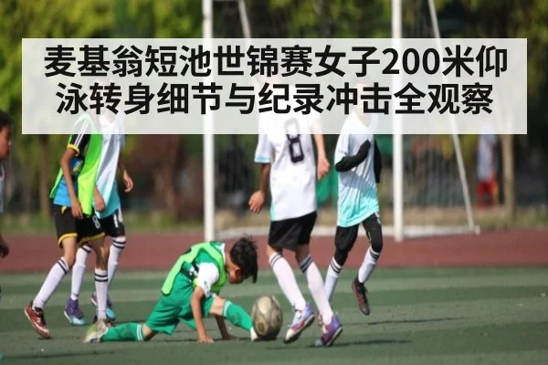 麦基翁短池世锦赛女子200米仰泳转身细节与纪录冲击全观察